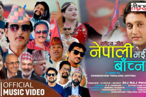 दर्जनौ राष्ट्रिय कलाकार अभिनित “नेपाली भै बाँच्न“को म्युजिक भिडियो सार्बजनिक (भिडियो सहित)
